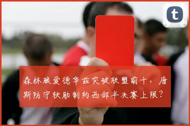 森林狼爱德华兹突破联盟前十,唐斯防守软肋制约西部半决赛上限?