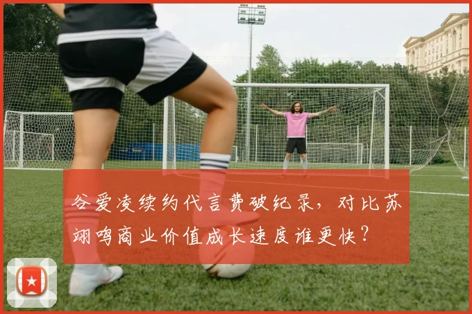 谷爱凌续约代言费破纪录,对比苏翊鸣商业价值成长速度谁更快?