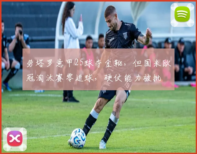 劳塔罗意甲25球夺金靴,但国米欧冠淘汰赛零进球,硬仗能力被批