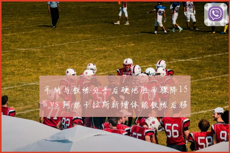 辛纳与教练分手后硬地胜率骤降15% vs 阿尔卡拉斯新增体能教练后移动速度提升,新生代管理策略对比